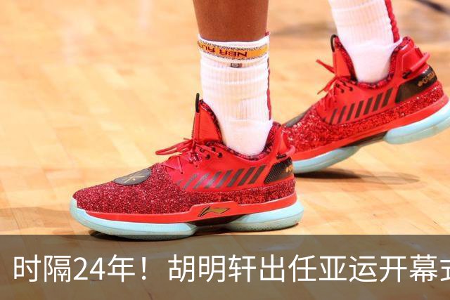时隔24年！胡明轩出任亚运开幕式旗手，为中国男篮补齐这项空白